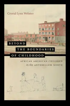 Beyond the Boundaries of Childhood: African American Children in the Antebellum North, Paperback/Crystal Lynn Webster