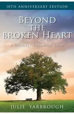 Beyond the Broken Heart: A Journey Through Grief - Julie Yarbrough