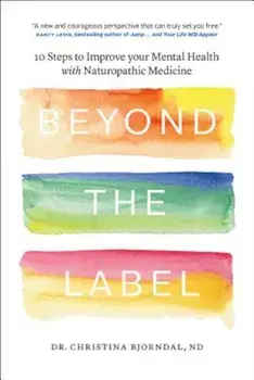 Beyond the Label: 10 Steps to Improve Your Mental Health with Naturopathic Medicine, Paperback/Christina Bjorndal