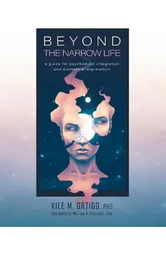Beyond the Narrow Life: A Guide for Psychedelic Integration and Existential Exploration - Kile M. Ortigo