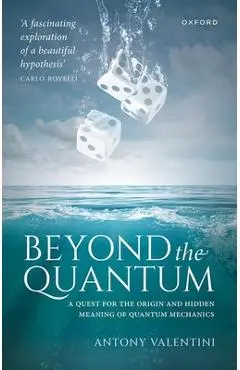 Beyond the Quantum: A Quest for the Origin and Hidden Meaning of Quantum Mechanics - Antony Valentini