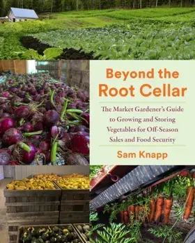 Beyond the Root Cellar. The Market Gardener's Guide to Growing and Storing Vegetables for Off-Season Sales and Food Security, Paperback/Sam Knapp