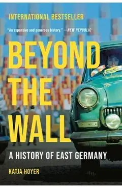 Beyond the Wall: A History of East Germany - Katja Hoyer