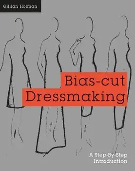 Bias-Cut Dressmaking: A Step-By-Step Introduction/Gillian Holman