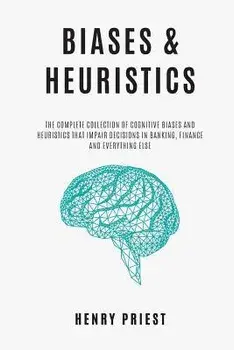 BIASES and HEURISTICS: The Complete Collection of Cognitive Biases and Heuristics That Impair Decisions in Banking, Finance and Everything El, Paperback/Henry Priest