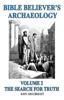 Bible Believer's Archaeology, Volume 2: The Search for Truth, Paperback/John Argubright
