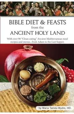 Bible Diet and Feasts from the Ancient Holy Land: Ancient Mediterranean meal recipes and menus...from Adam to the Last Supper. - Maria Tarnev-wydro Hd