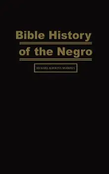 Bible History of the Negro, Hardcover/Richard Alburtus Morrisey