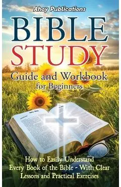 Bible Study Guide and Workbook for Beginners: How to Easily Understand Every Book of the Bible-With Clear Lessons and Practical Exercises - Ahoy Publications