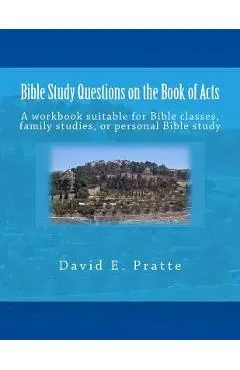Bible Study Questions on the Book of Acts: A workbook suitable for Bible classes, family studies, or personal Bible study - David E. Pratte