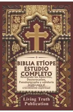 Biblia Etíope Estudio Completo: Revelando los Apócrifos, Deuterocanon, Pseudepigrapha y sabiduría oculta para el crecimiento espiritual - Living Truth Publication