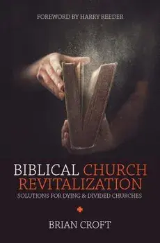 Biblical Church Revitalization: Solutions for Dying & Divided Churches, Paperback/Brian Croft