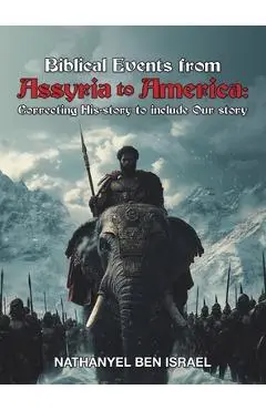 Biblical Events from Assyria to America: Correcting His-story to include Our story - Nathanyel Ben Israel