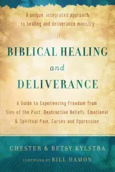 Biblical Healing and Deliverance: A Guide to Experiencing Freedom from Sins of the Past, Destructive Beliefs, Emotional and Spiritual Pain, Curses and, Paperback/Chester Kylstra