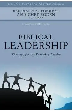 Biblical Leadership: Theology for the Everyday Leader - Benjamin Forrest