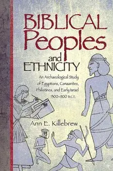 Biblical Peoples and Ethnicity: An Archaeological Study of Egyptians, Canaanites, Philistines, and Early Israel, 1300-1100 B.C.E./Ann E. Killebrew