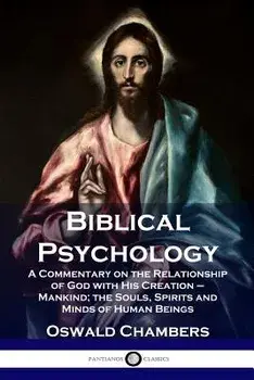 Biblical Psychology: A Commentary on the Relationship of God with His Creation - Mankind; The Souls, Spirits and Minds of Human Beings, Paperback/Oswald Chambers