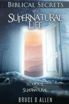Biblical Secrets of a Supernatural Life: School of the Supernatural, Paperback/Bruce D. Allen
