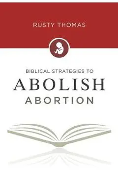 Biblical Strategies to Abolish Abortion - Rusty Thomas