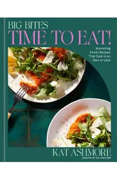 Big Bites: Time to Eat!: Nourishing Family Recipes That Cook in an Hour or Less; A Cookbook - Kat Ashmore