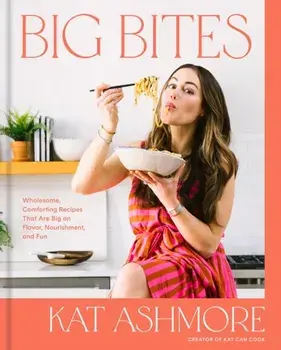 Big Bites. Wholesome, Comforting Recipes That Are Big on Flavor, Nourishment, and Fun, Hardback/Kat Ashmore