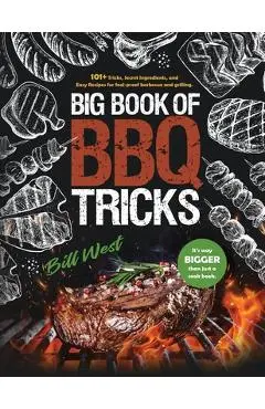 Big Book of BBQ Tricks: 101+ Tricks, Secret Ingredients and Easy Recipes for Foolproof Barbecue & Grilling - Bill West