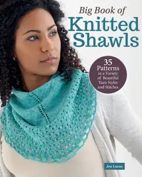 Big Book of Knitted Shawls. 35 Patterns in a Variety of Beautiful Yarns, Styles, and Stitches, Paperback/Jen Lucas