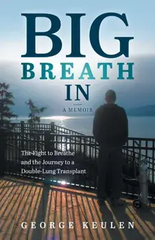 Big Breath In: The Fight to Breathe and the Journey to a Double-Lung Transplant, Paperback/George Keulen