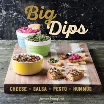 Big Dips: Cheese, Salsa, Pesto, Hummus, Hardcover/James Bradford