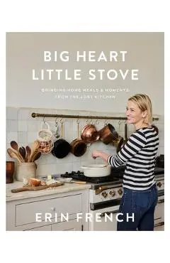 Big Heart Little Stove: Bringing Home Meals & Moments from the Lost Kitchen - Erin French