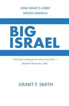 Big Israel: How Israel's Lobby Moves America - Grant F. Smith