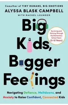 Big Kids, Bigger Feelings: Navigating Defiance, Meltdowns, and Anxiety to Raise Confident, Connected Kids - Alyssa Blask Campbell