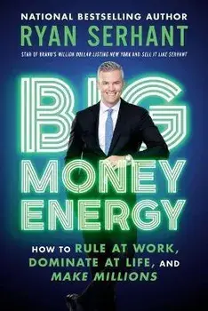 Big Money Energy: How to Rule at Work, Dominate at Life, and Make Millions, Paperback/Ryan Serhant