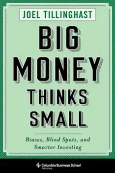 Big Money Thinks Small: Biases, Blind Spots, and Smarter Investing, Hardcover/Joel Tillinghast