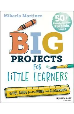 Big Projects for Little Learners: A Pbl Guide for the Home and Classroom - Mikaela Martinez