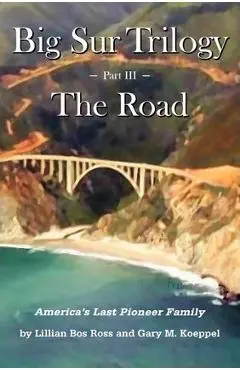 Big Sur Trilogy - Part III - The Road: America's Last Pioneer Family - Gary M. Koeppel