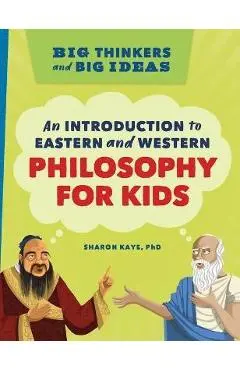 Big Thinkers and Big Ideas: An Introduction to Eastern and Western Philosophy for Kids - Sharon Kaye