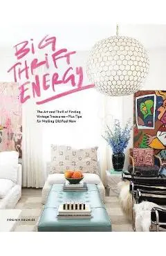 Big Thrift Energy: The Art and Thrill of Finding Vintage Treasures-Plus Tips for Making Old Feel New - Virginia Chamlee