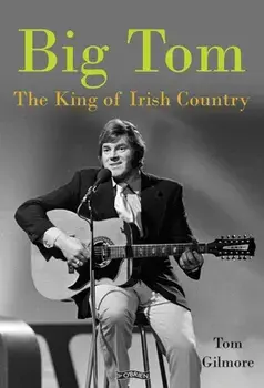 Big Tom. The King of Irish Country, Hardback/Tom Gilmore
