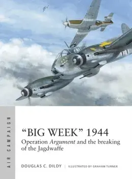 "Big Week" 1944. Operation Argument and the breaking of the Jagdwaffe, Paperback/Douglas C. Dildy