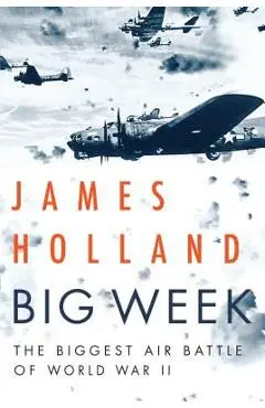 Big Week: The Biggest Air Battle of World War II - James Holland