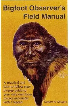 Bigfoot Observer's Field Manual: A Practical and Easy-To-Follow, Step-By-Step Guide to Your Very Own Face-To-Face Encounter with a Legend - Robert W. Morgan