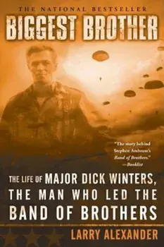 Biggest Brother: The Life of Major Dick Winters, the Man Who Led the Band of Brothers, Paperback/Larry Alexander