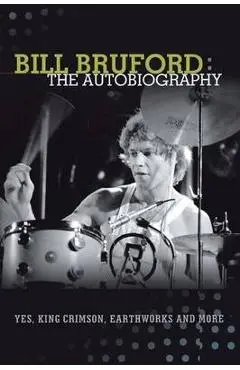 Bill Bruford: The Autobiography. Yes, King Crimson, Earthworks and More. - Bill Bruford