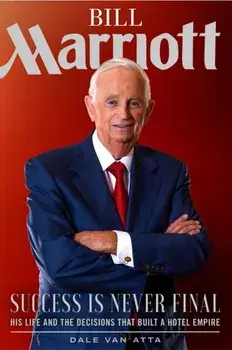 Bill Marriott: Success Is Never Final--His Life and the Decisions That Built a Hotel Empire, Hardcover/Dale Van Atta
