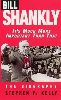 Bill Shankly: It's Much More Important Than That. The Biography, Paperback/Stephen F. Kelly