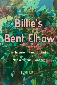 Billie’s Bent Elbow. Exorbitance, Intimacy, and a Nonsensuous Standard, Paperback/Fumi Okiji