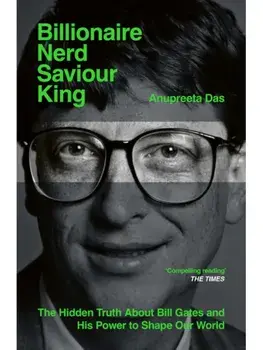 Billionaire, Nerd, Saviour, King. The Hidden Truth About Bill Gates and His Power to Shape Our World, Paperback/Anupreeta Das