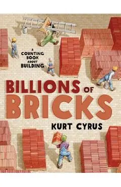 Billions of Bricks: A Counting Book about Building - Kurt Cyrus