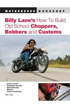 Billy Lane's How to Build Old School Choppers, Bobbers and Customs - Billy Lane